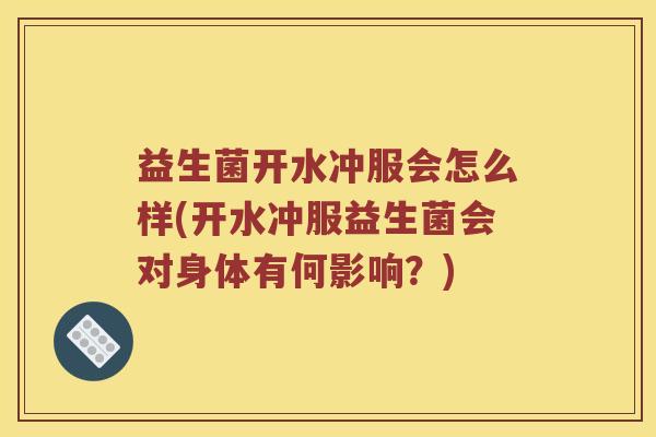 益生菌开水冲服会怎么样(开水冲服益生菌会对身体有何影响？)