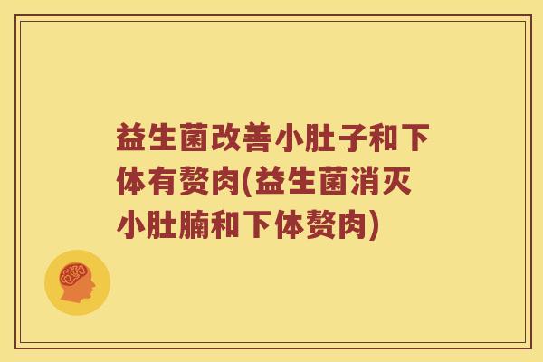 益生菌改善小肚子和下体有赘肉(益生菌消灭小肚腩和下体赘肉)