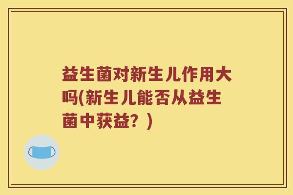 益生菌对新生儿作用大吗(新生儿能否从益生菌中获益？)