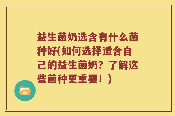 益生菌奶选含有什么菌种好(如何选择适合自己的益生菌奶?了解这些菌种更重要!) 益生菌奶选含有什么菌种好(如何选择适合自己的益生菌奶?了解这些菌种更重要!)