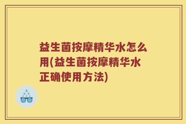 益生菌按摩精华水怎么用(益生菌按摩精华水正确使用方法)