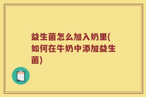 益生菌怎么加入奶里(如何在牛奶中添加益生菌)