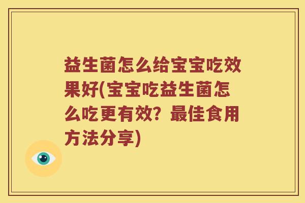 益生菌怎么给宝宝吃效果好(宝宝吃益生菌怎么吃更有效?佳食用方法分享) 益生菌怎么给宝宝吃效果好(宝宝吃益生菌怎么吃更有效?佳食用方法分享)