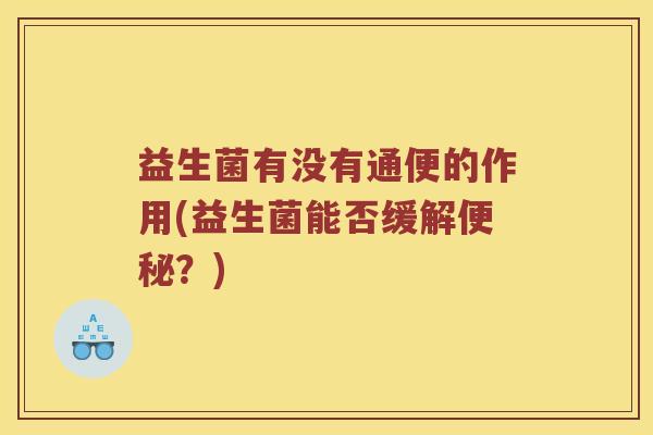 益生菌有没有通便的作用(益生菌能否缓解便秘？)
