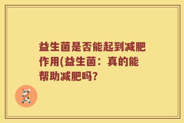 益生菌是否能起到作用(益生菌:真的能帮助吗? 益生菌是否能起到作用(益生菌:真的能帮助吗?