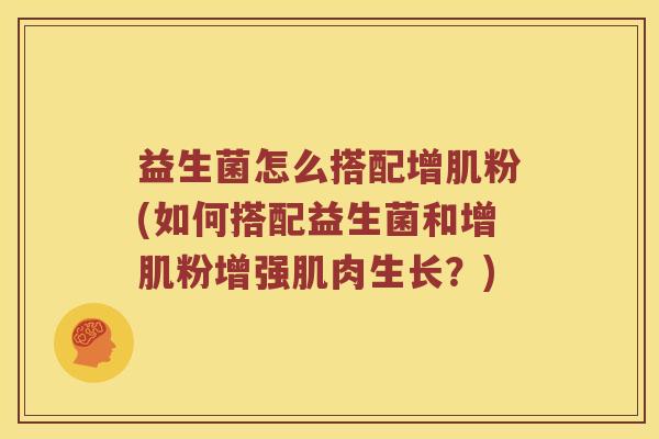 益生菌怎么搭配增肌粉(如何搭配益生菌和增肌粉增强肌肉生长？)
