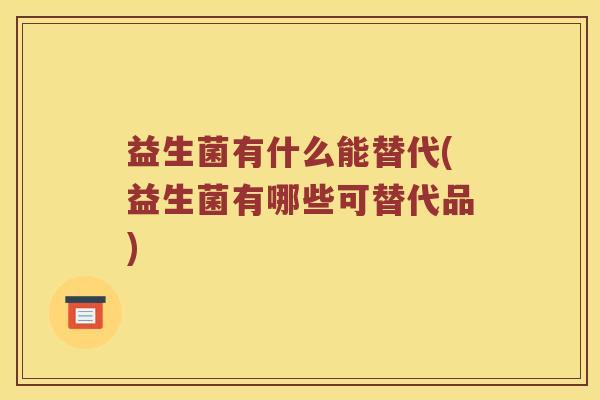益生菌有什么能替代(益生菌有哪些可替代品)