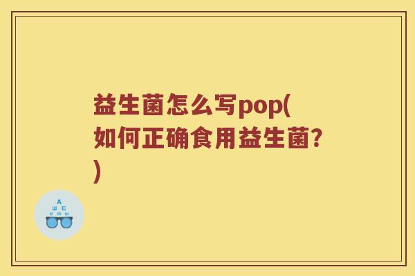 益生菌怎么写pop(如何正确食用益生菌？)