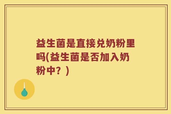 益生菌是直接兑奶粉里吗(益生菌是否加入奶粉中？)