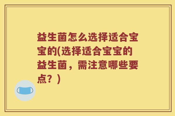 益生菌怎么选择适合宝宝的(选择适合宝宝的益生菌，需注意哪些要点？)