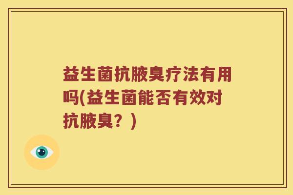益生菌抗腋臭疗法有用吗(益生菌能否有效对抗腋臭？)