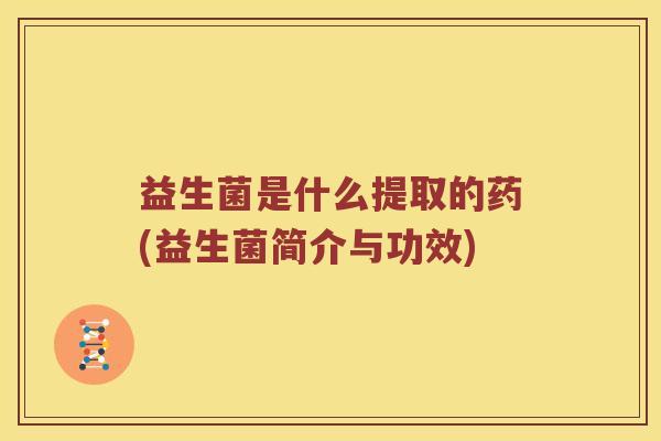 益生菌是什么提取的药(益生菌简介与功效)