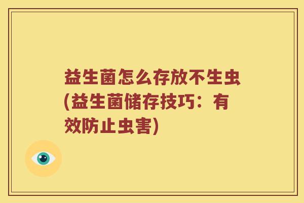益生菌怎么存放不生虫(益生菌储存技巧：有效防止虫害)