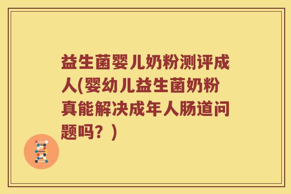 益生菌婴儿奶粉测评成人(婴幼儿益生菌奶粉真能解决成年人肠道问题吗？)