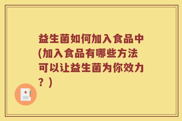 益生菌如何加入食品中(加入食品有哪些方法可以让益生菌为你效力？)