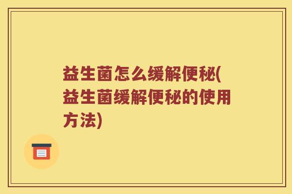 益生菌怎么缓解便秘(益生菌缓解便秘的使用方法)
