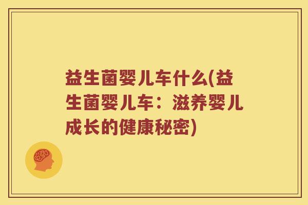 益生菌婴儿车什么(益生菌婴儿车：滋养婴儿成长的健康秘密)