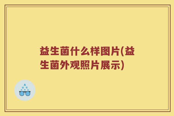 益生菌什么样图片(益生菌外观照片展示)