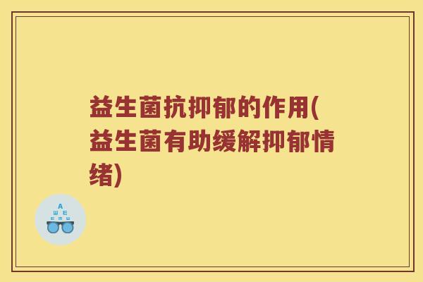 益生菌抗抑郁的作用(益生菌有助缓解抑郁情绪)