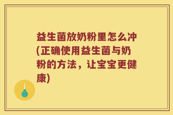 益生菌放奶粉里怎么冲(正确使用益生菌与奶粉的方法，让宝宝更健康)