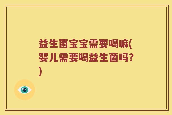 益生菌宝宝需要喝嘛(婴儿需要喝益生菌吗？)