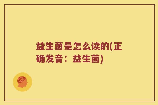 益生菌是怎么读的(正确发音：益生菌)