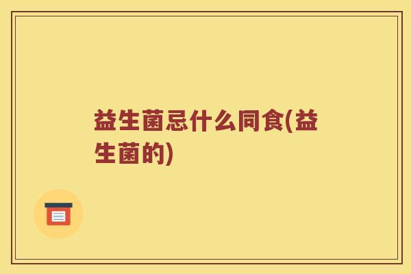 益生菌忌什么同食(益生菌的)