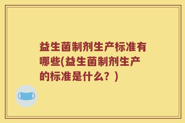 益生菌制剂生产标准有哪些(益生菌制剂生产的标准是什么？)