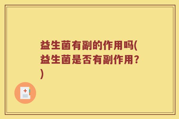益生菌有副的作用吗(益生菌是否有副作用？)