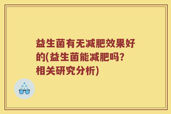 益生菌有无减肥效果好的(益生菌能减肥吗？相关研究分析)