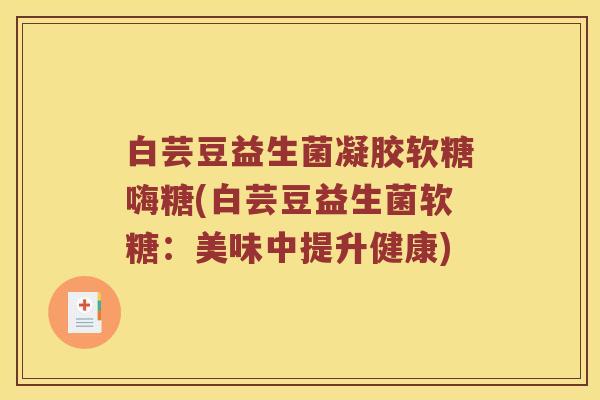 白芸豆益生菌凝胶软糖嗨糖(白芸豆益生菌软糖：美味中提升健康)