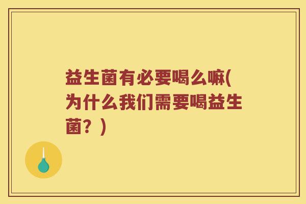 益生菌有必要喝么嘛(为什么我们需要喝益生菌？)