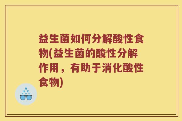 益生菌如何分解酸性食物(益生菌的酸性分解作用，有助于消化酸性食物)