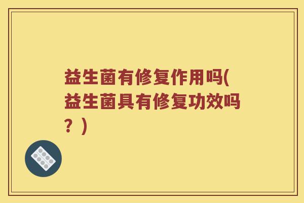 益生菌有修复作用吗(益生菌具有修复功效吗？)