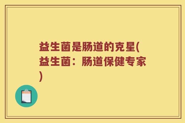 益生菌是肠道的克星(益生菌：肠道保健专家)