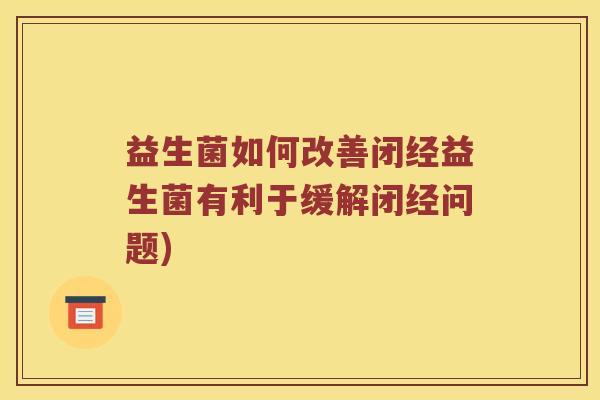 益生菌如何改善闭经益生菌有利于缓解闭经问题)