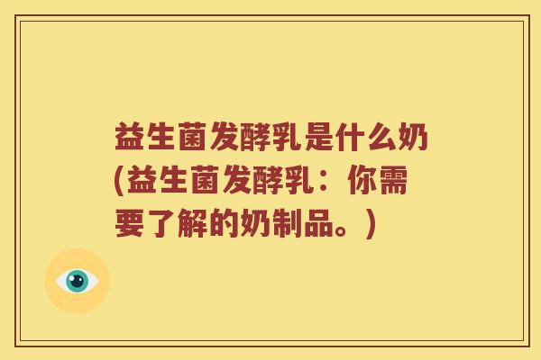 益生菌发酵乳是什么奶(益生菌发酵乳：你需要了解的奶制品。)
