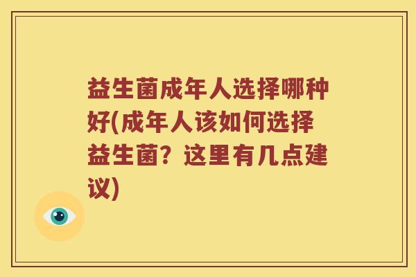 益生菌成年人选择哪种好(成年人该如何选择益生菌?这里有几点建议) 益生菌成年人选择哪种好(成年人该如何选择益生菌?这里有几点建议)