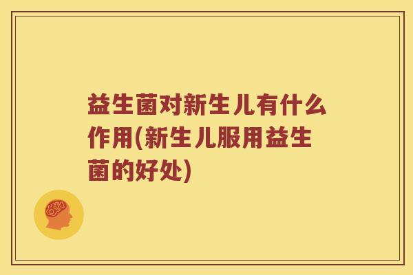 益生菌对新生儿有什么作用(新生儿服用益生菌的好处)