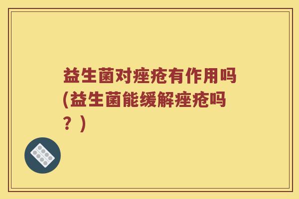 益生菌对痤疮有作用吗(益生菌能缓解痤疮吗？)