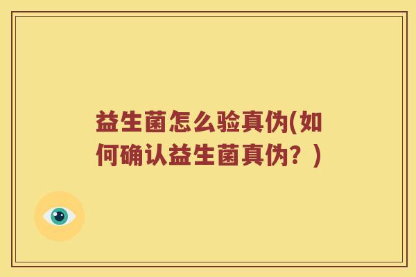 益生菌怎么验真伪(如何确认益生菌真伪？)