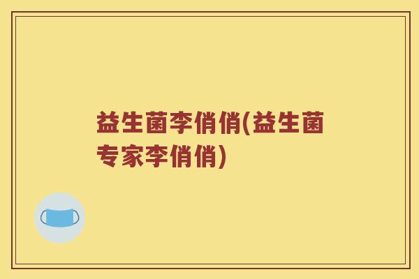 益生菌李俏俏(益生菌专家李俏俏)