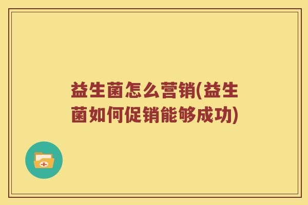 益生菌怎么营销(益生菌如何促销能够成功)