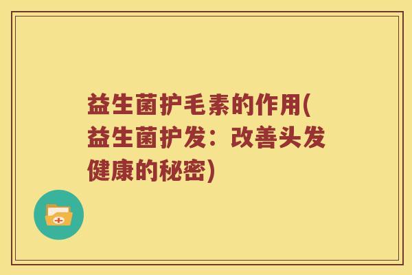 益生菌护毛素的作用(益生菌护发：改善头发健康的秘密)
