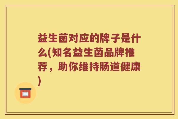 益生菌对应的牌子是什么(知名益生菌品牌推荐，助你维持肠道健康)