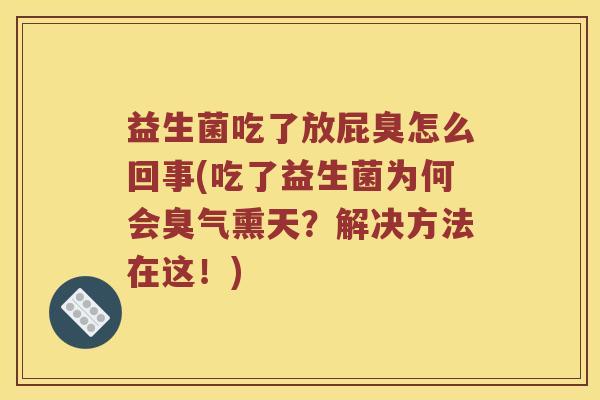 益生菌吃了放屁臭怎么回事(吃了益生菌为何会臭气熏天？解决方法在这！)