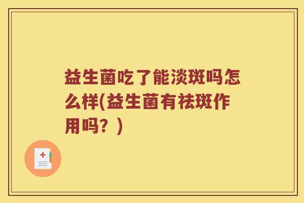 益生菌吃了能淡斑吗怎么样(益生菌有祛斑作用吗？)