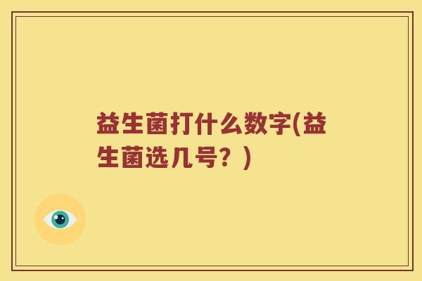 益生菌打什么数字(益生菌选几号？)