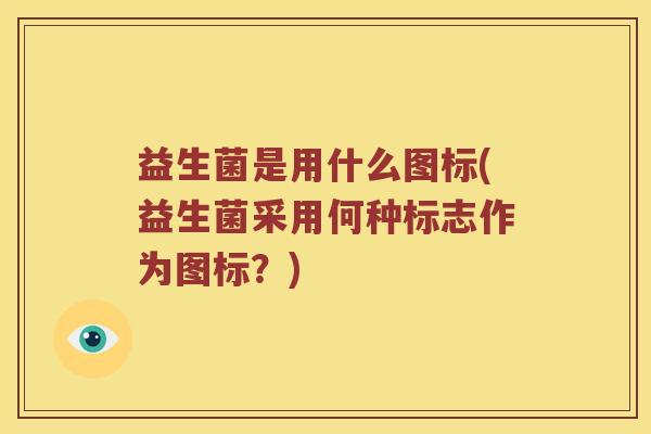 益生菌是用什么图标(益生菌采用何种标志作为图标？)