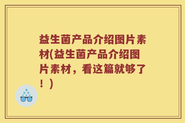 益生菌产品介绍图片素材(益生菌产品介绍图片素材，看这篇就够了！)